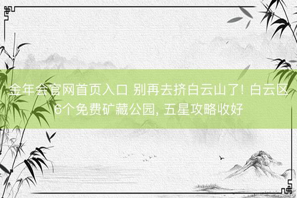 金年会官网首页入口 别再去挤白云山了! 白云区6个免费矿藏公园， 五星攻略收好
