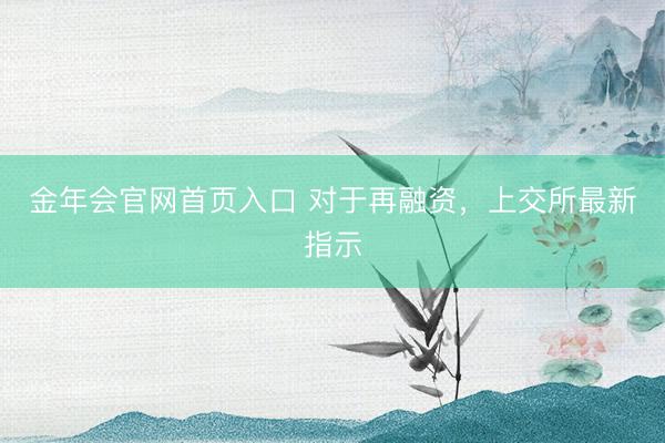 金年会官网首页入口 对于再融资，上交所最新指示