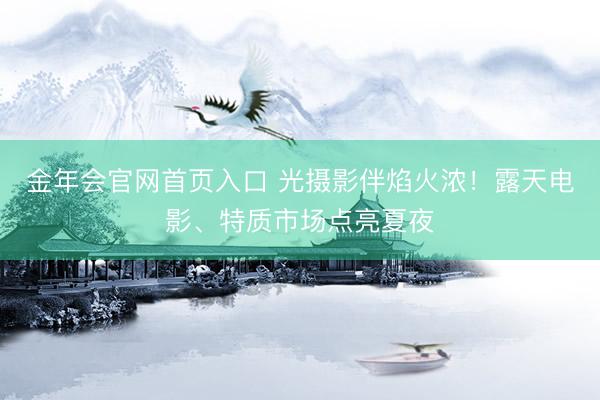 金年会官网首页入口 光摄影伴焰火浓！露天电影、特质市场点亮夏夜