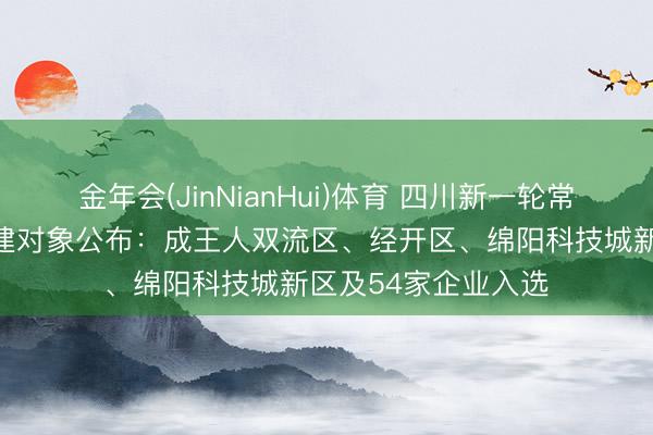 金年会(JinNianHui)体育 四川新一轮常识产权强国示范创建对象公布：成王人双流区、经开区、绵阳科技城新区及54家企业入选
