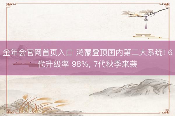 金年会官网首页入口 鸿蒙登顶国内第二大系统! 6代升级率 98%， 7代秋季来袭