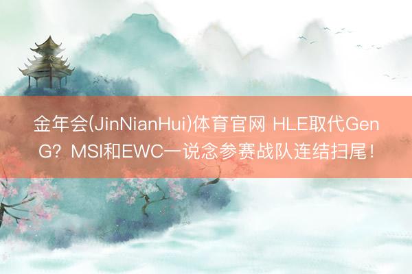 金年会(JinNianHui)体育官网 HLE取代GenG?MSI和EWC一说念参赛战队连结扫尾!