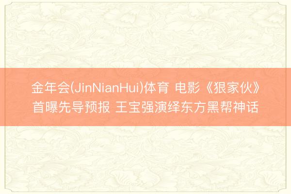 金年会(JinNianHui)体育 电影《狠家伙》首曝先导预报 王宝强演绎东方黑帮神话