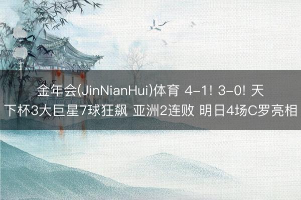 金年会(JinNianHui)体育 4-1! 3-0! 天下杯3大巨星7球狂飙 亚洲2连败 明日4场C罗亮相