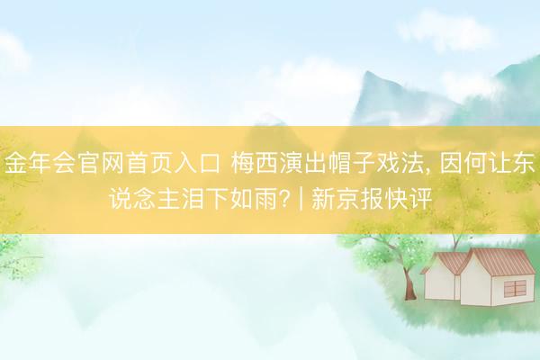金年会官网首页入口 梅西演出帽子戏法， 因何让东说念主泪下如雨? | 新京报快评